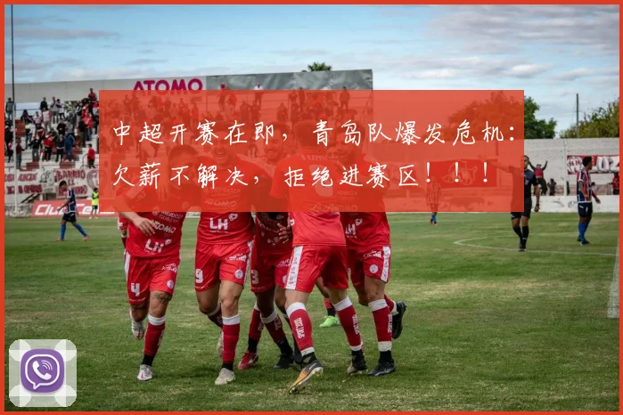 中超开赛在即，青岛队爆发危机：欠薪不解决，拒绝进赛区！！！