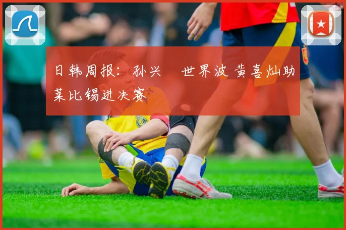 日韩周报：孙兴慜世界波 黄喜灿助莱比锡进决赛