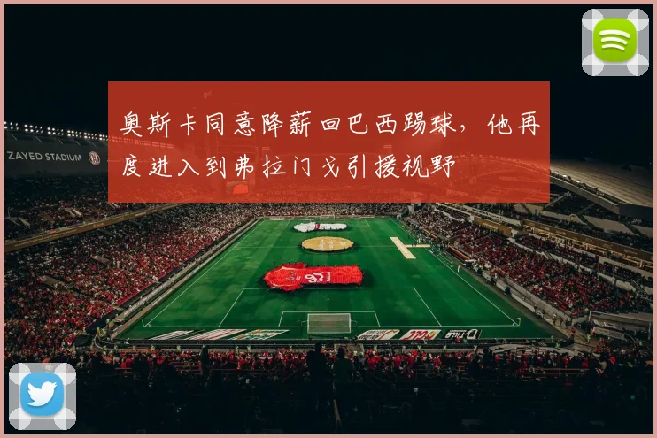 奥斯卡同意降薪回巴西踢球，他再度进入到弗拉门戈引援视野