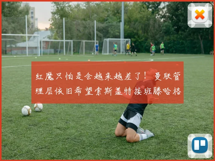 红魔只怕是会越来越差了！曼联管理层依旧希望索斯盖特接班滕哈格