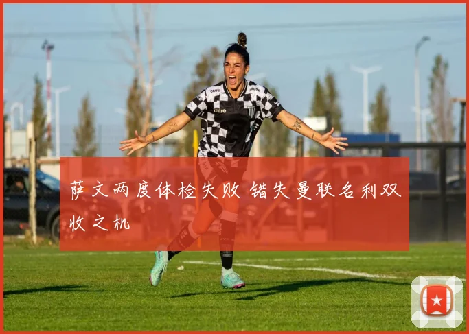 萨文两度体检失败 错失曼联名利双收之机