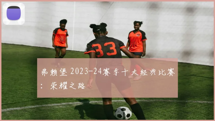 弗赖堡 2023-24赛季十大经典比赛：荣耀之路
