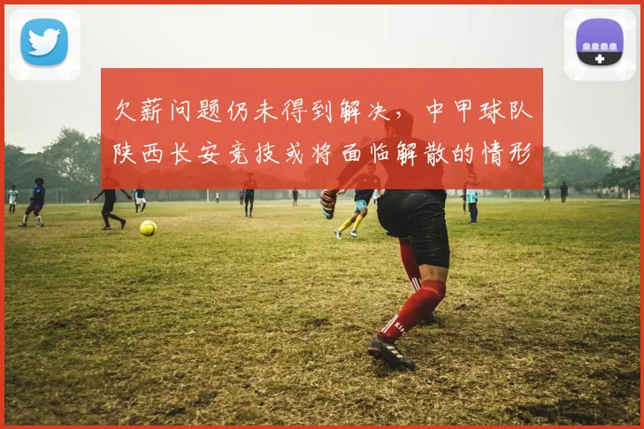 欠薪问题仍未得到解决，中甲球队陕西长安竞技或将面临解散的情形