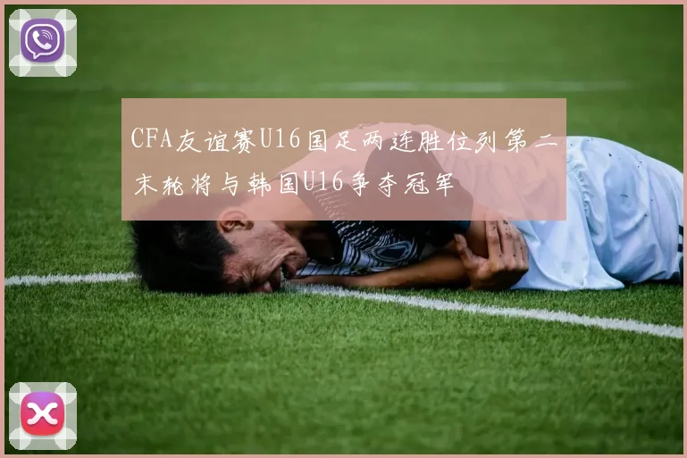 CFA友谊赛U16国足两连胜位列第二末轮将与韩国U16争夺冠军