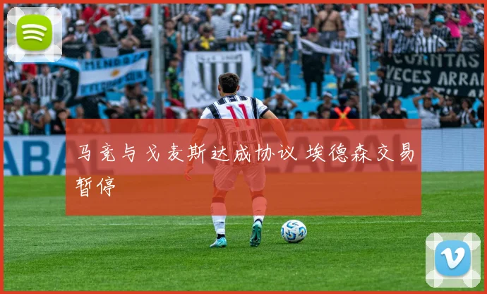 马竞与戈麦斯达成协议 埃德森交易暂停