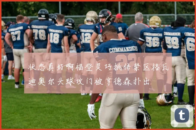 状态真好啊福登灵巧挑传禁区格瓦迪奥尔头球攻门被亨德森扑出