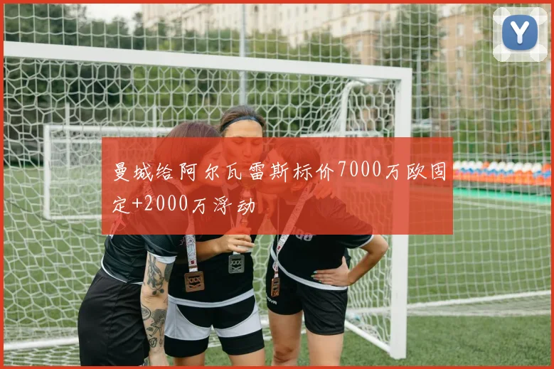 曼城给阿尔瓦雷斯标价7000万欧固定+2000万浮动