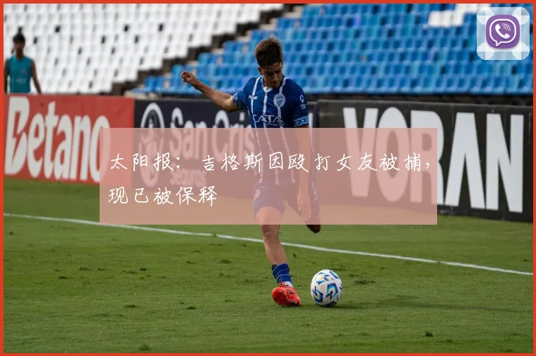 太阳报：吉格斯因殴打女友被捕，现已被保释