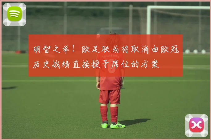 明智之举！欧足联或将取消由欧冠历史战绩直接授予席位的方案
