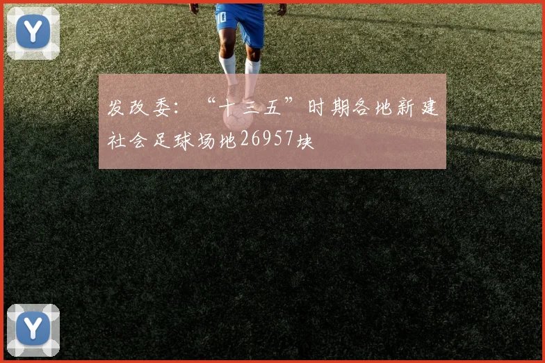 发改委：“十三五”时期各地新建社会足球场地26957块