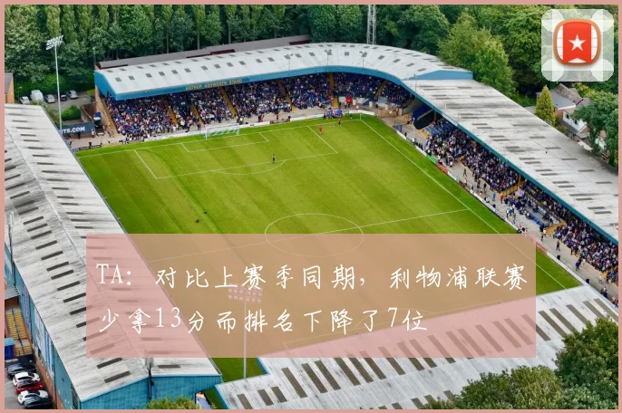 TA：对比上赛季同期，利物浦联赛少拿13分而排名下降了7位