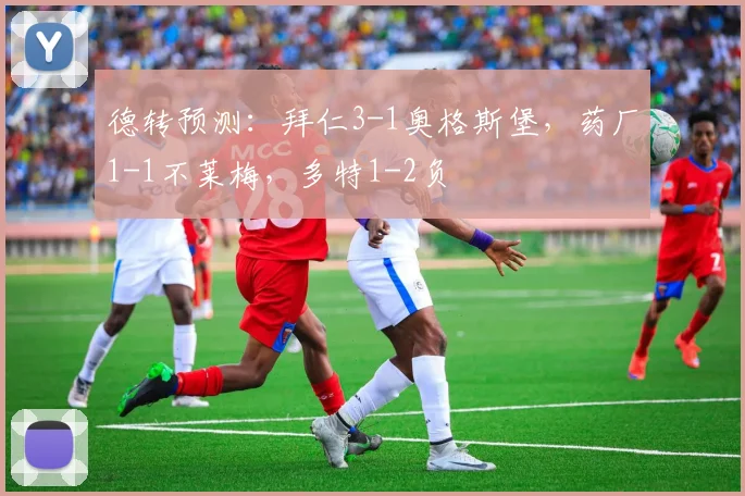 德转预测：拜仁3-1奥格斯堡，药厂1-1不莱梅，多特1-2负
