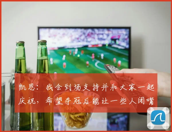 凯恩：我会到场支持并和大家一起庆祝，希望夺冠后能让一些人闭嘴