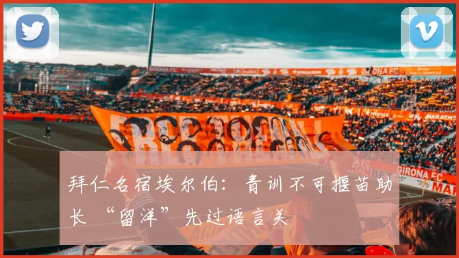 拜仁名宿埃尔伯：青训不可揠苗助长 “留洋”先过语言关