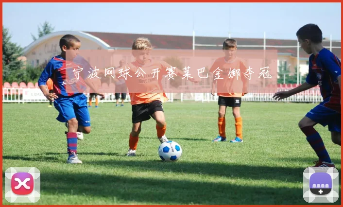 宁波网球公开赛莱巴金娜夺冠