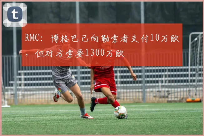 RMC：博格巴已向勒索者支付10万欧，但对方索要1300万欧