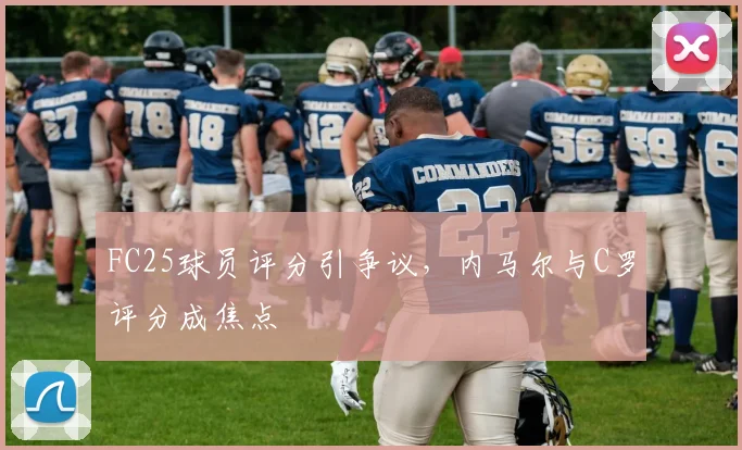 FC25球员评分引争议，内马尔与C罗评分成焦点