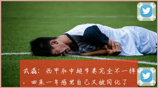 武磊：西甲和中超节奏完全不一样，回来一年感觉自己又被同化了