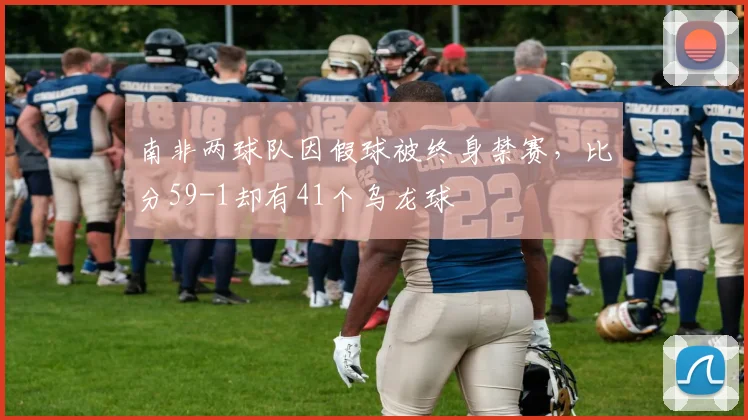 南非两球队因假球被终身禁赛，比分59-1却有41个乌龙球