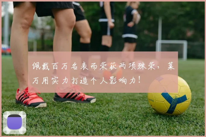 佩戴百万名表而荣获两项殊荣，莱万用实力打造个人影响力！