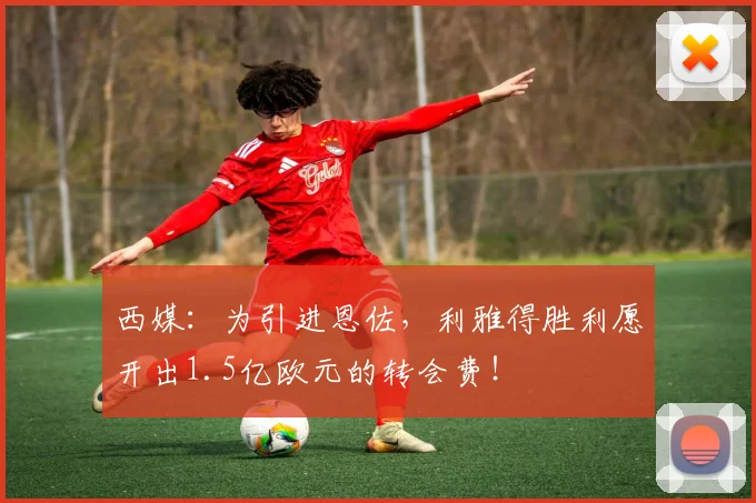 西媒：为引进恩佐，利雅得胜利愿开出1.5亿欧元的转会费！