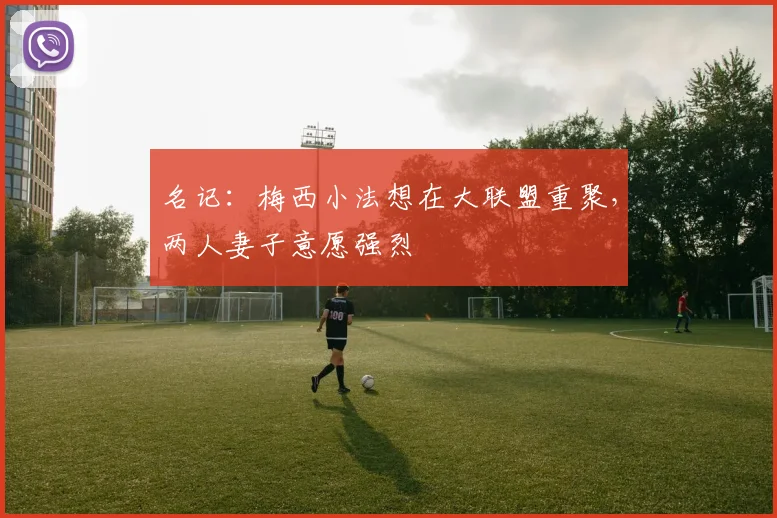 名记：梅西小法想在大联盟重聚，两人妻子意愿强烈