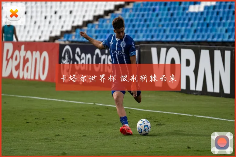 卡塔尔世界杯 披荆斩棘而来