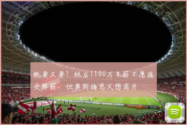 既要又要！税后1100万年薪不愿接受降薪，但奥斯梅恩又想离开