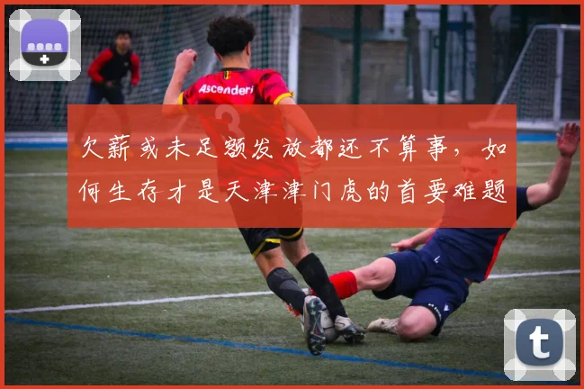 欠薪或未足额发放都还不算事，如何生存才是天津津门虎的首要难题
